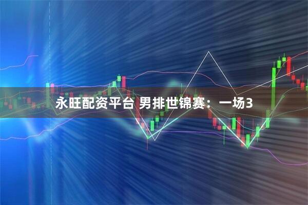 永旺配资平台 男排世锦赛：一场3