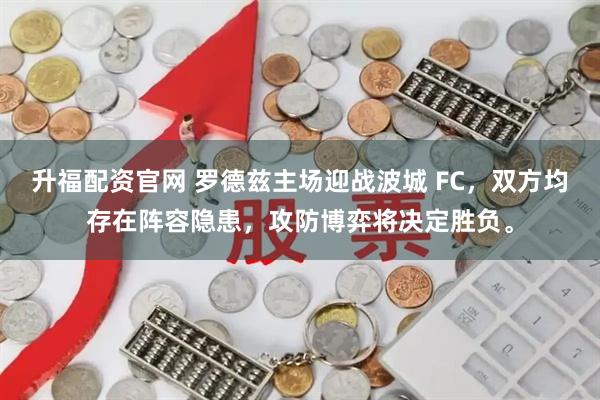 升福配资官网 罗德兹主场迎战波城 FC，双方均存在阵容隐患，攻防博弈将决定胜负。