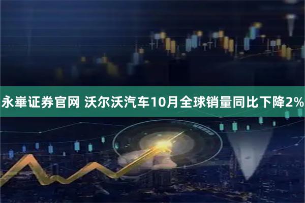 永崋证券官网 沃尔沃汽车10月全球销量同比下降2%