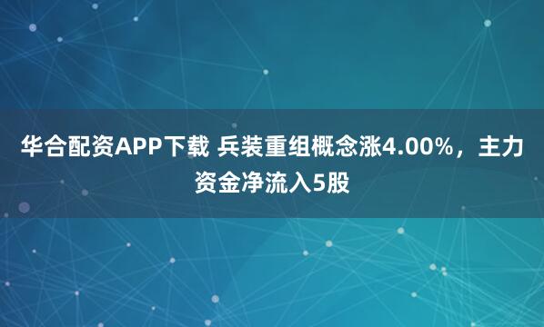 华合配资APP下载 兵装重组概念涨4.00%，主力资金净流入5股