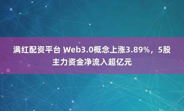 满红配资平台 Web3.0概念上涨3.89%，5股主力资金净流入超亿元
