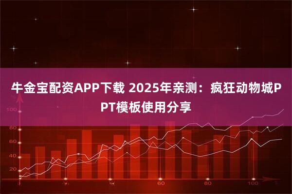 牛金宝配资APP下载 2025年亲测：疯狂动物城PPT模板使用分享