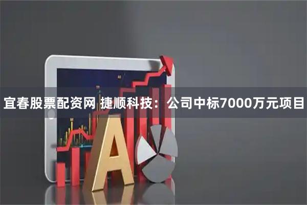 宜春股票配资网 捷顺科技:公司中标7000万元项目