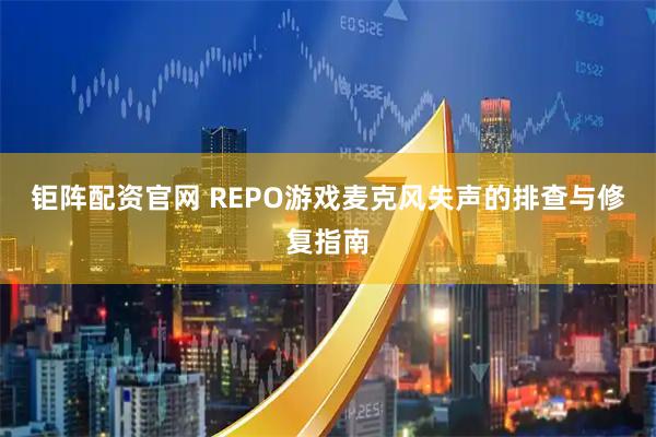 钜阵配资官网 REPO游戏麦克风失声的排查与修复指南