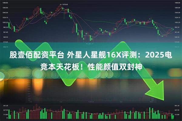 股壹佰配资平台 外星人星舰16X评测：2025电竞本天花板！性能颜值双封神