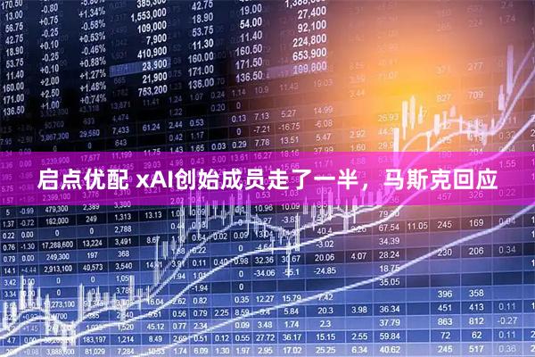启点优配 xAI创始成员走了一半，马斯克回应