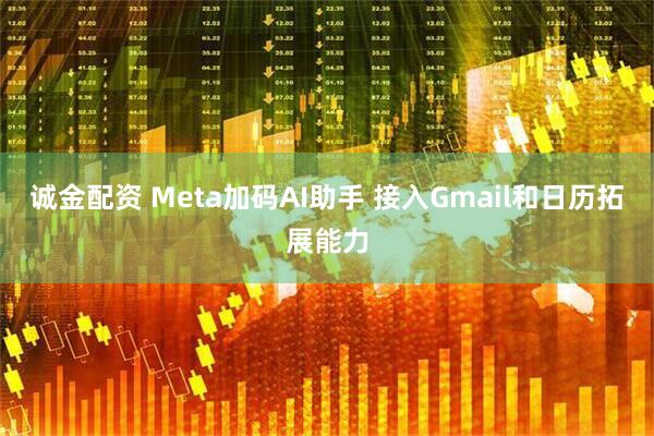 诚金配资 Meta加码AI助手 接入Gmail和日历拓展能力