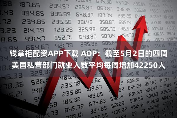 钱掌柜配资APP下载 ADP：截至5月2日的四周美国私营部门就业人数平均每周增加42250人
