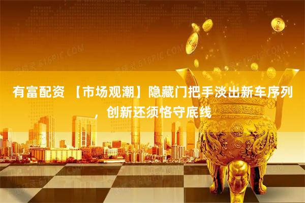有富配资 【市场观潮】隐藏门把手淡出新车序列，创新还须恪守底线