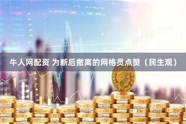 牛人网配资 为断后撤离的网格员点赞（民生观）